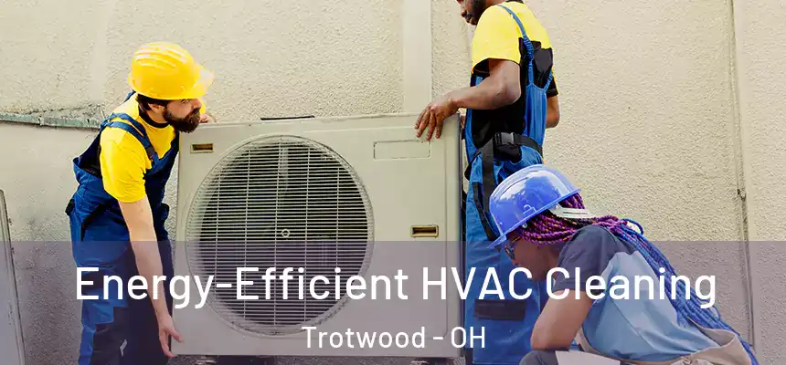  Energy-Efficient HVAC Cleaning Trotwood - OH