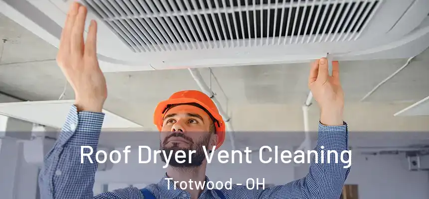 Roof Dryer Vent Cleaning Trotwood - OH
